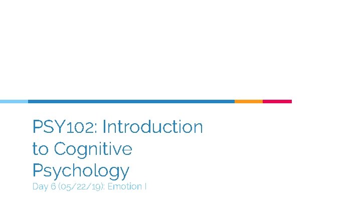 PSY 102: Introduction to Cognitive Psychology Day 6 (05/22/19): Emotion I 