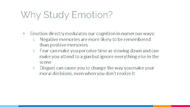 Why Study Emotion? ▷ Emotion directly modulates our cognition in numerous ways: ○ Negative