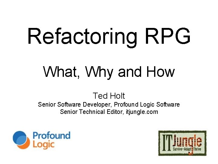 Refactoring RPG What, Why and How Ted Holt Senior Software Developer, Profound Logic Software