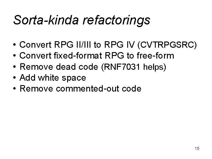 Sorta-kinda refactorings • • • Convert RPG II/III to RPG IV (CVTRPGSRC) Convert fixed-format