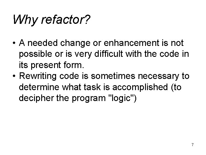 Why refactor? • A needed change or enhancement is not possible or is very