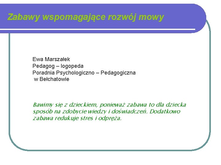 Zabawy wspomagające rozwój mowy Ewa Marszałek Pedagog – logopeda Poradnia Psychologiczno – Pedagogiczna w