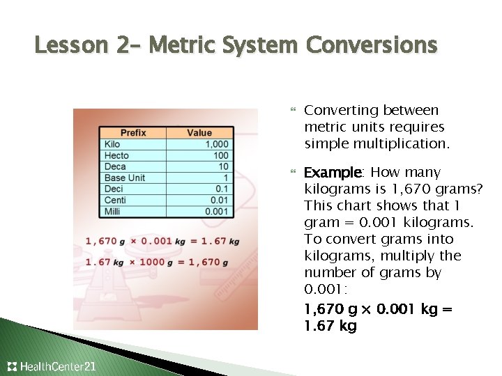 Lesson 2– Metric System Conversions Converting between metric units requires simple multiplication. Example: How
