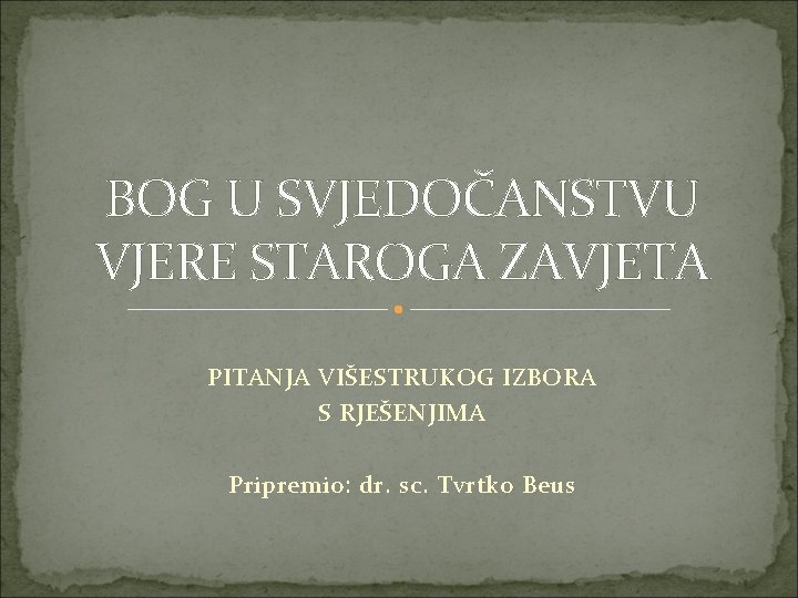 BOG U SVJEDOČANSTVU VJERE STAROGA ZAVJETA PITANJA VIŠESTRUKOG IZBORA S RJEŠENJIMA Pripremio: dr. sc.