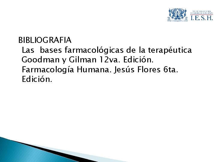 BIBLIOGRAFIA Las bases farmacológicas de la terapéutica Goodman y Gilman 12 va. Edición. Farmacología