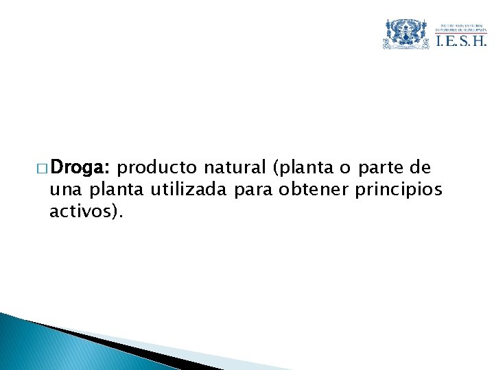 � Droga: producto natural (planta o parte de una planta utilizada para obtener principios