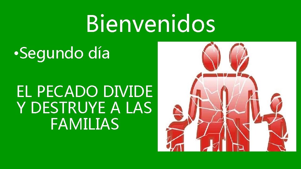 Bienvenidos • Segundo día EL PECADO DIVIDE Y DESTRUYE A LAS FAMILIAS 