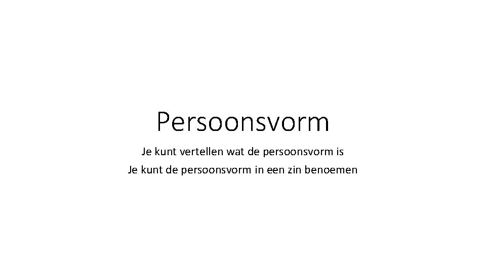 Persoonsvorm Je kunt vertellen wat de persoonsvorm is Je kunt de persoonsvorm in een