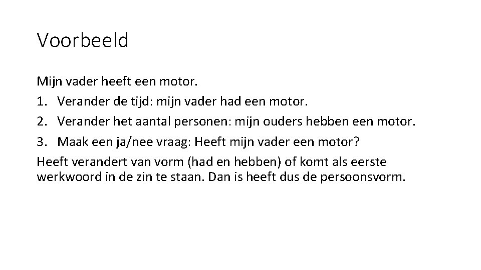 Voorbeeld Mijn vader heeft een motor. 1. Verander de tijd: mijn vader had een