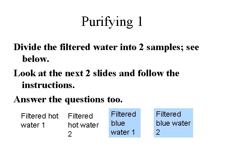 Purifying 1 Divide the filtered water into 2 samples; see below. Look at the