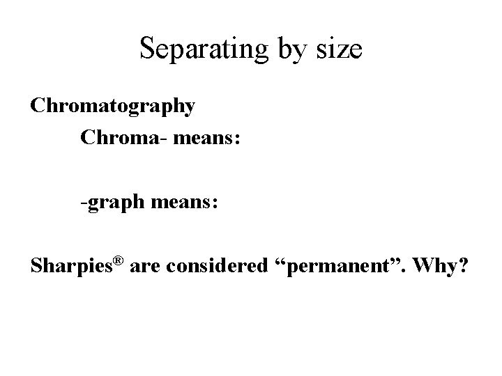 Separating by size Chromatography Chroma- means: -graph means: Sharpies® are considered “permanent”. Why? 