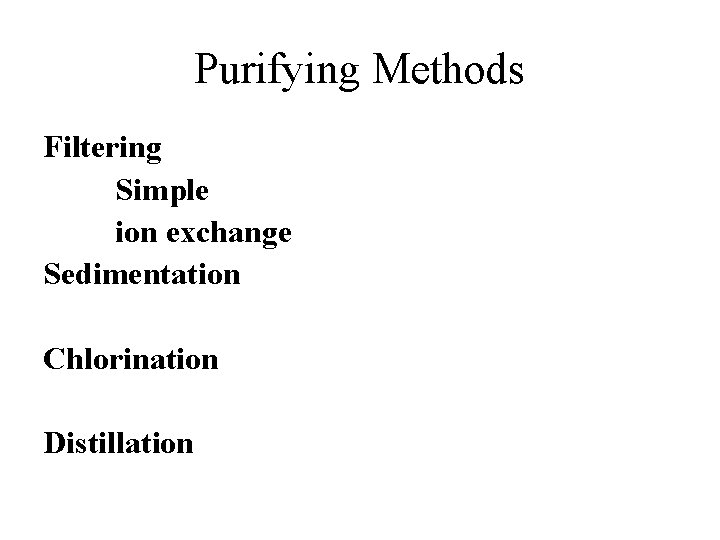 Purifying Methods Filtering Simple ion exchange Sedimentation Chlorination Distillation 