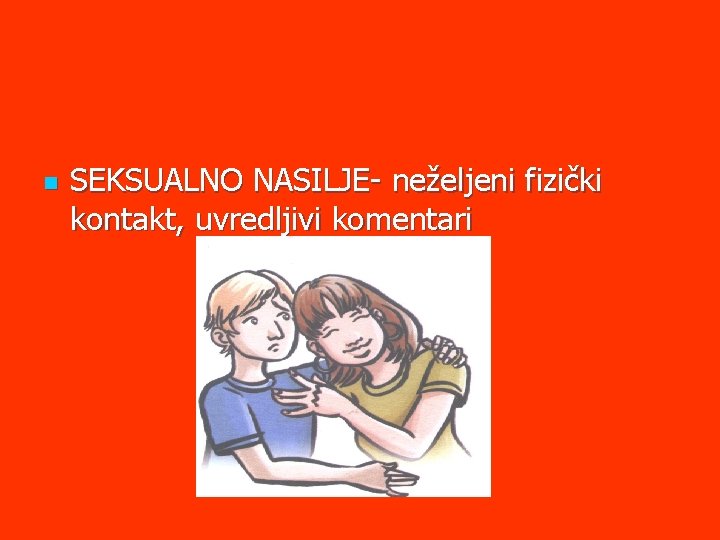 n SEKSUALNO NASILJE- neželjeni fizički kontakt, uvredljivi komentari 