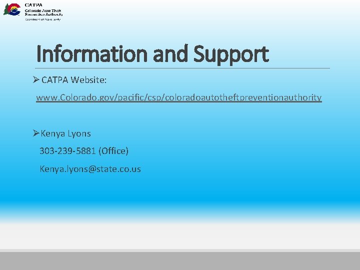 Information and Support Ø CATPA Website: www. Colorado. gov/pacific/csp/coloradoautotheftpreventionauthority ØKenya Lyons 303 -239 -5881