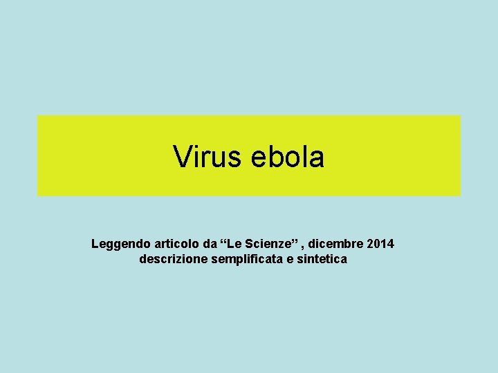 Virus ebola Leggendo articolo da “Le Scienze” , dicembre 2014 descrizione semplificata e sintetica
