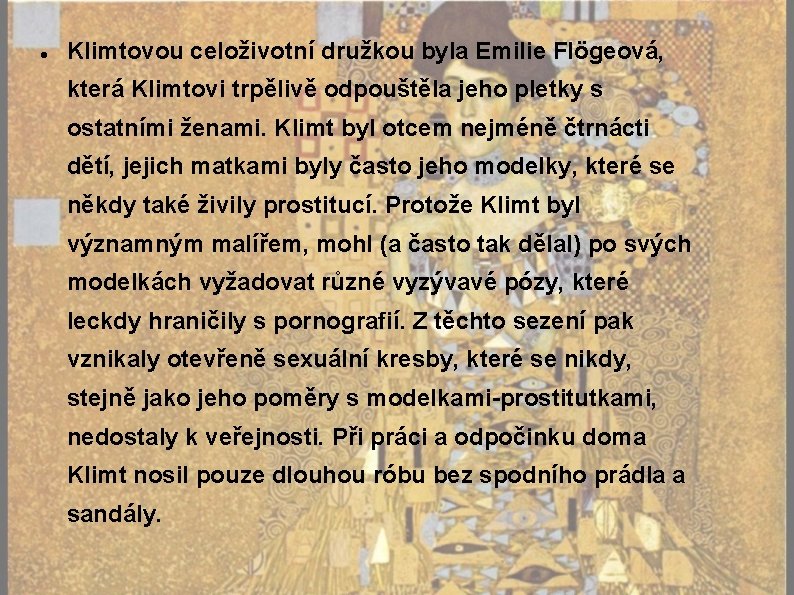  Klimtovou celoživotní družkou byla Emilie Flögeová, která Klimtovi trpělivě odpouštěla jeho pletky s