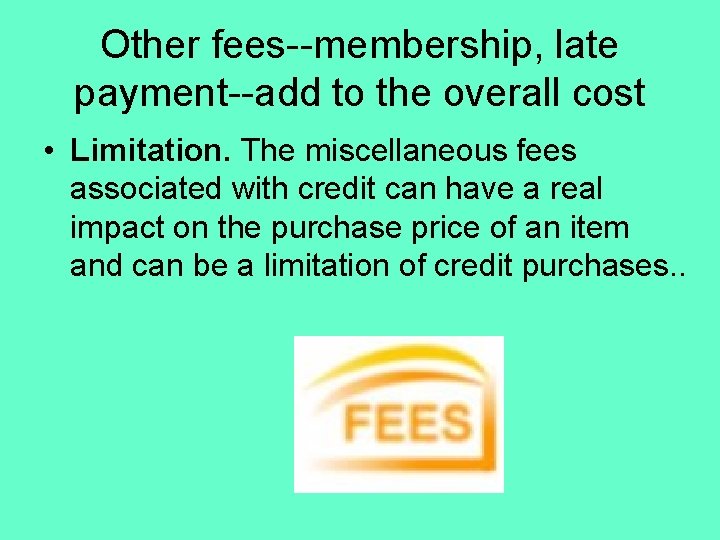 Other fees--membership, late payment--add to the overall cost • Limitation. The miscellaneous fees associated