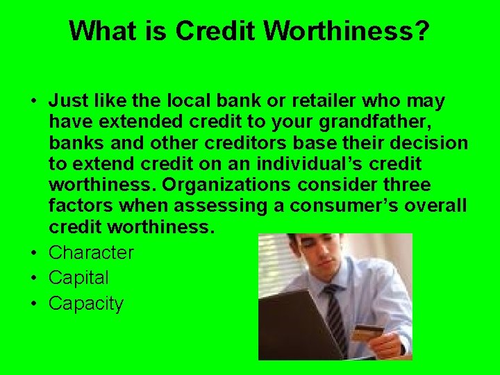 What is Credit Worthiness? • Just like the local bank or retailer who may