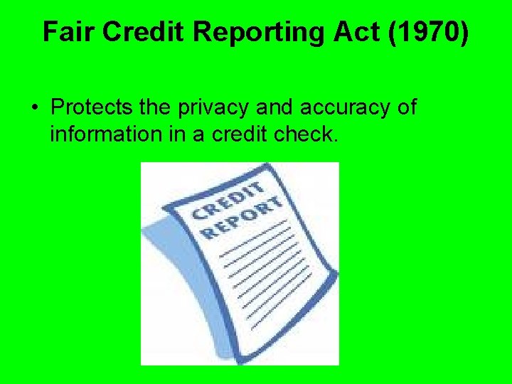 Fair Credit Reporting Act (1970) • Protects the privacy and accuracy of information in