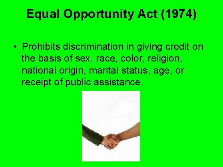Equal Opportunity Act (1974) • Prohibits discrimination in giving credit on the basis of Equal Opportunity Act (1974) • Prohibits discrimination in giving credit on the basis of