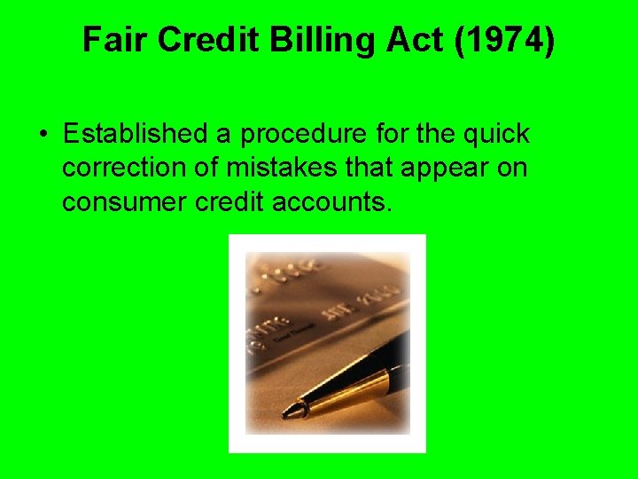 Fair Credit Billing Act (1974) • Established a procedure for the quick correction of