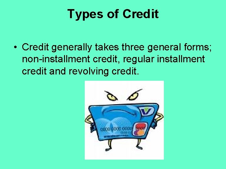 Types of Credit • Credit generally takes three general forms; non-installment credit, regular installment