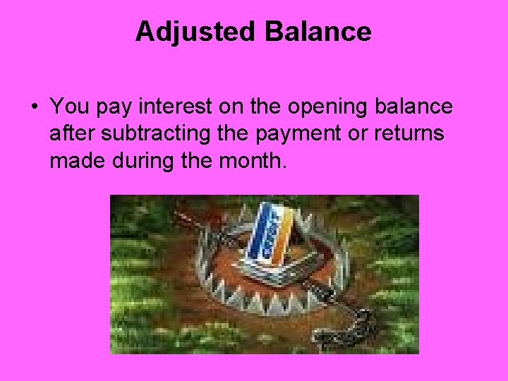 Adjusted Balance • You pay interest on the opening balance after subtracting the payment Adjusted Balance • You pay interest on the opening balance after subtracting the payment