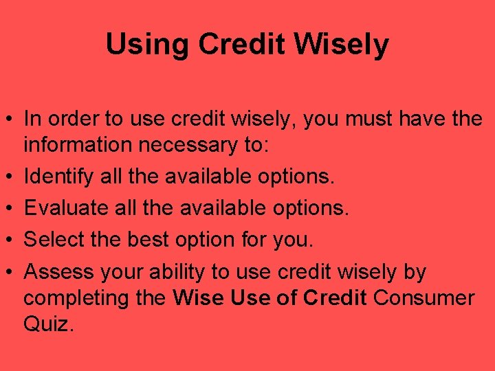 Using Credit Wisely • In order to use credit wisely, you must have the