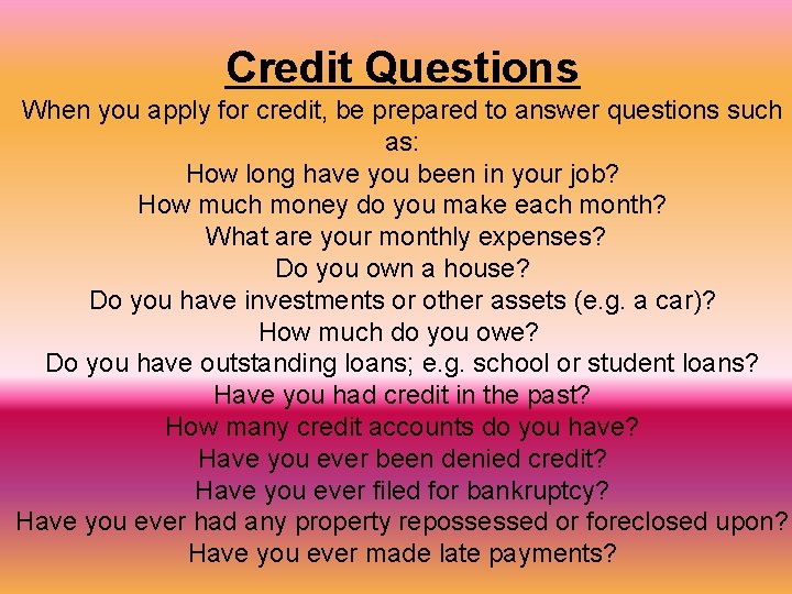 Credit Questions When you apply for credit, be prepared to answer questions such as: