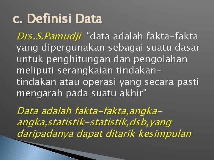 c. Definisi Data Drs. S. Pamudji “data adalah fakta-fakta yang dipergunakan sebagai suatu dasar