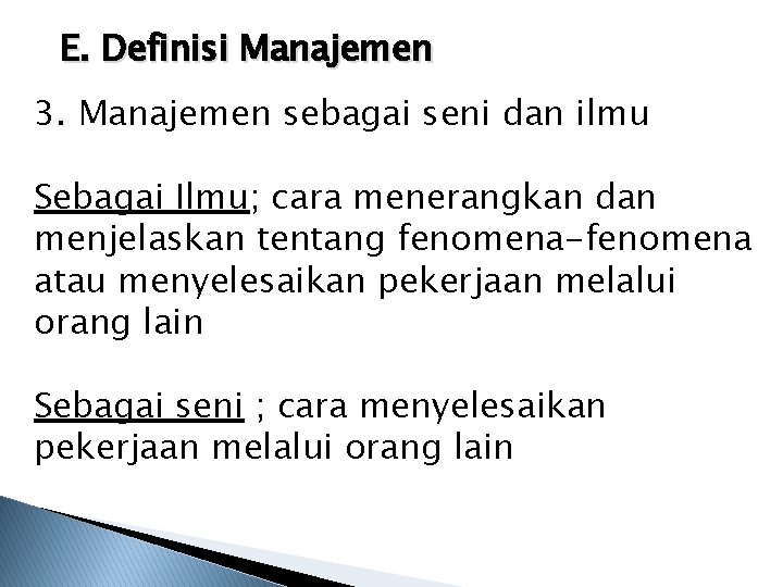 E. Definisi Manajemen 3. Manajemen sebagai seni dan ilmu Sebagai Ilmu; cara menerangkan dan