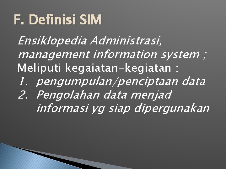 F. Definisi SIM Ensiklopedia Administrasi, management information system ; Meliputi kegaiatan-kegiatan : 1. pengumpulan/penciptaan