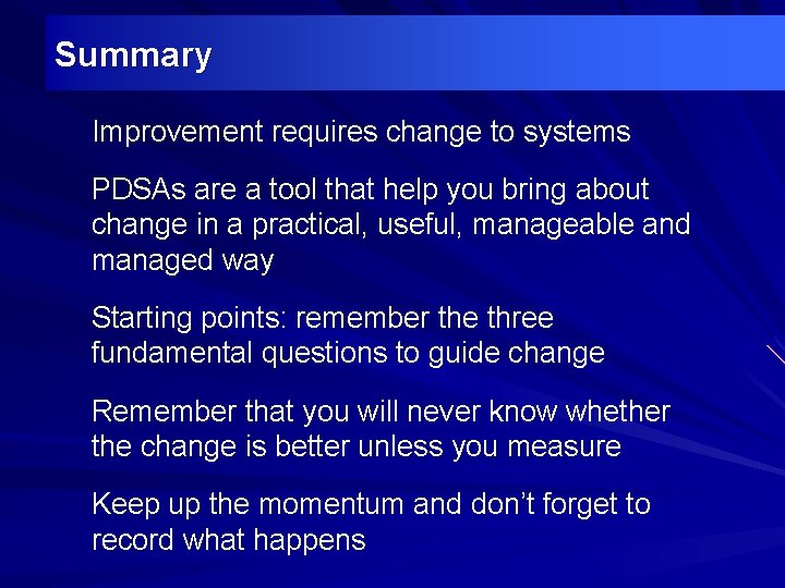Summary Improvement requires change to systems PDSAs are a tool that help you bring