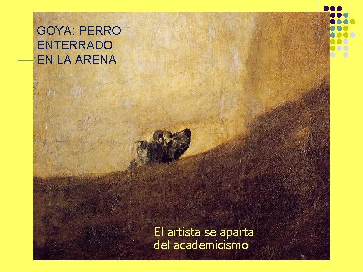 GOYA: PERRO ENTERRADO EN LA ARENA El artista se aparta del academicismo 