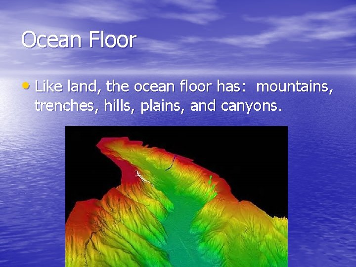 Ocean Floor • Like land, the ocean floor has: mountains, trenches, hills, plains, and