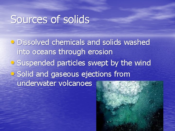Sources of solids • Dissolved chemicals and solids washed into oceans through erosion •