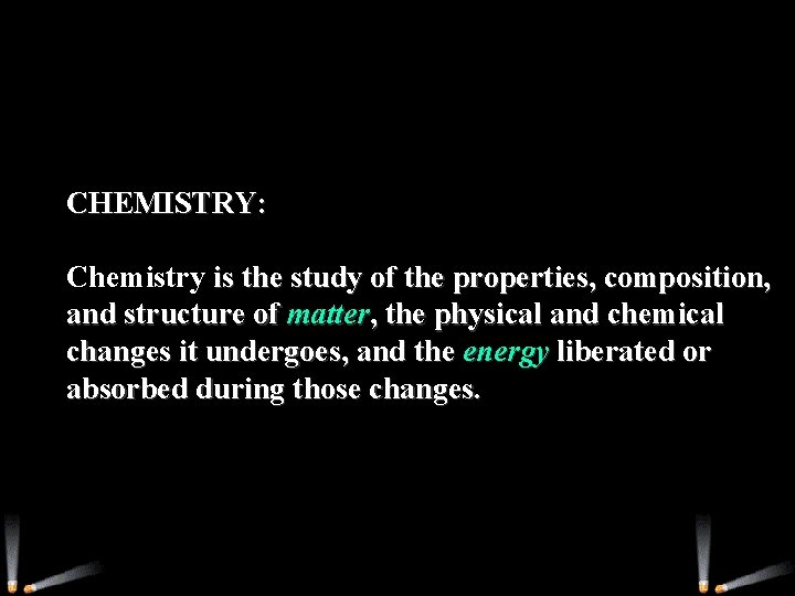 CHEMISTRY: Chemistry is the study of the properties, composition, and structure of matter, the