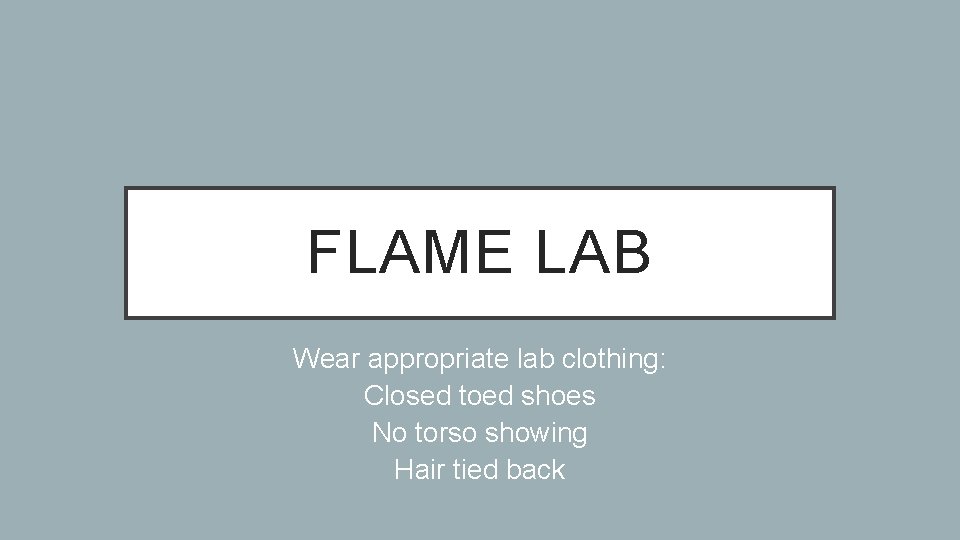 FLAME LAB Wear appropriate lab clothing: Closed toed shoes No torso showing Hair tied