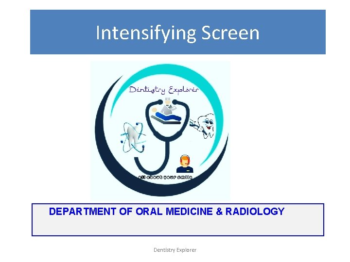 Intensifying Screen DEPARTMENT OF ORAL MEDICINE & RADIOLOGY Dentistry Explorer 