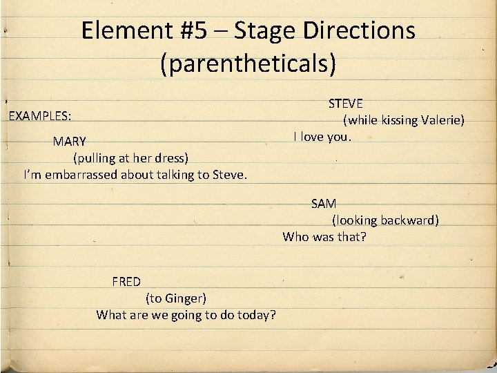 Element #5 – Stage Directions (parentheticals) EXAMPLES: MARY (pulling at her dress) I’m embarrassed