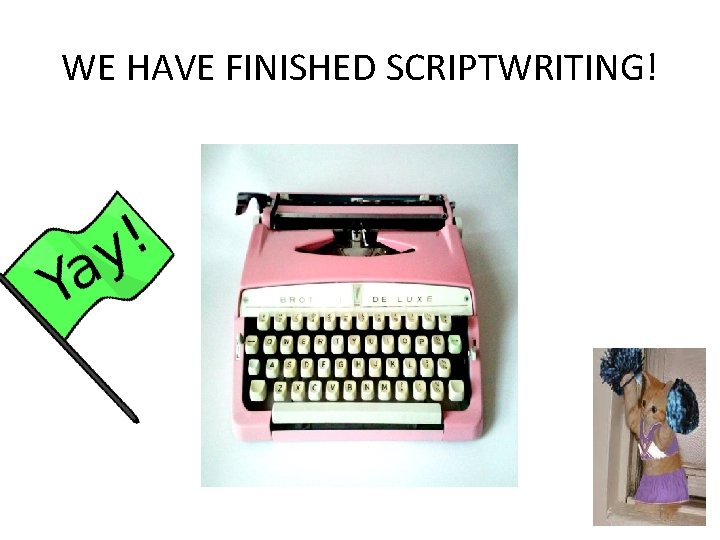 WE HAVE FINISHED SCRIPTWRITING! 