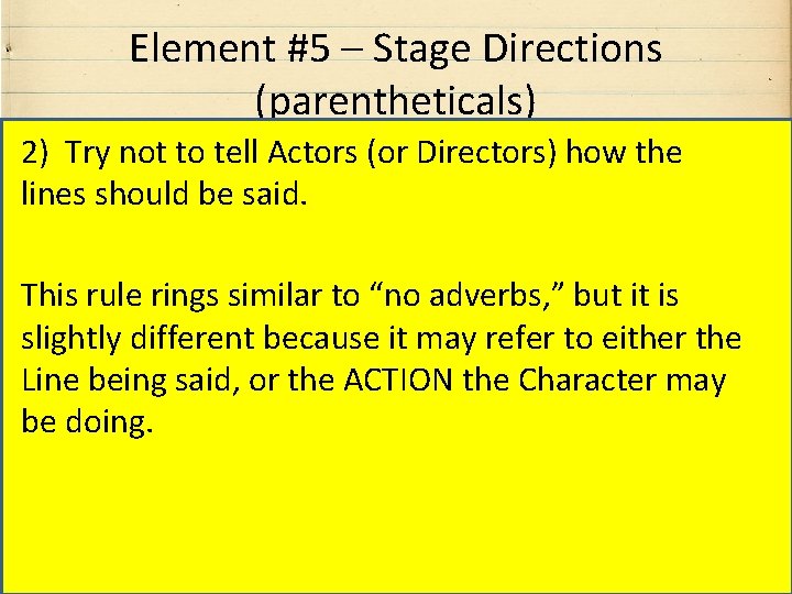 Element #5 – Stage Directions (parentheticals) 2) Try not to tell Actors (or Directors)