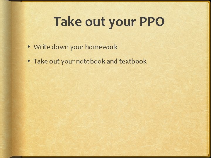 Take out your PPO Write down your homework Take out your notebook and textbook