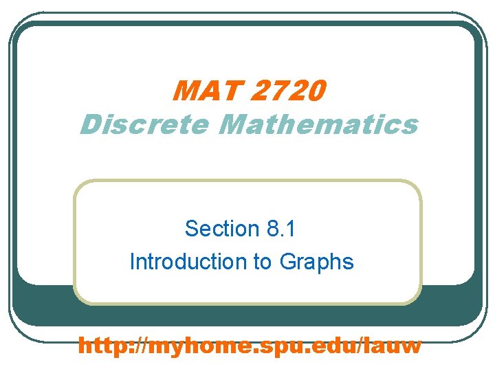 MAT 2720 Discrete Mathematics Section 8. 1 Introduction to Graphs http: //myhome. spu. edu/lauw