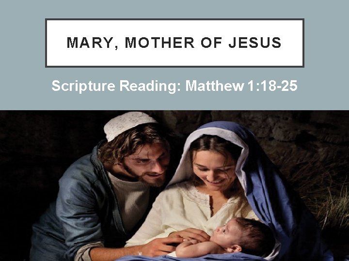 MARY, MOTHER OF JESUS Scripture Reading: Matthew 1: 18 -25 
