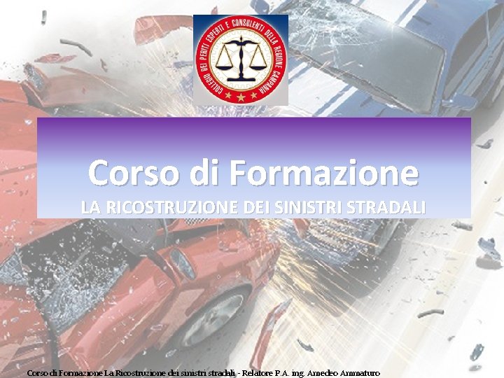 Corso di Formazione LA RICOSTRUZIONE DEI SINISTRI STRADALI Corso di Formazione La Ricostruzione dei