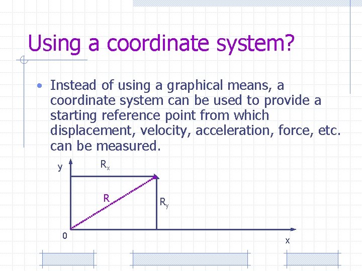 Using a coordinate system? • Instead of using a graphical means, a coordinate system