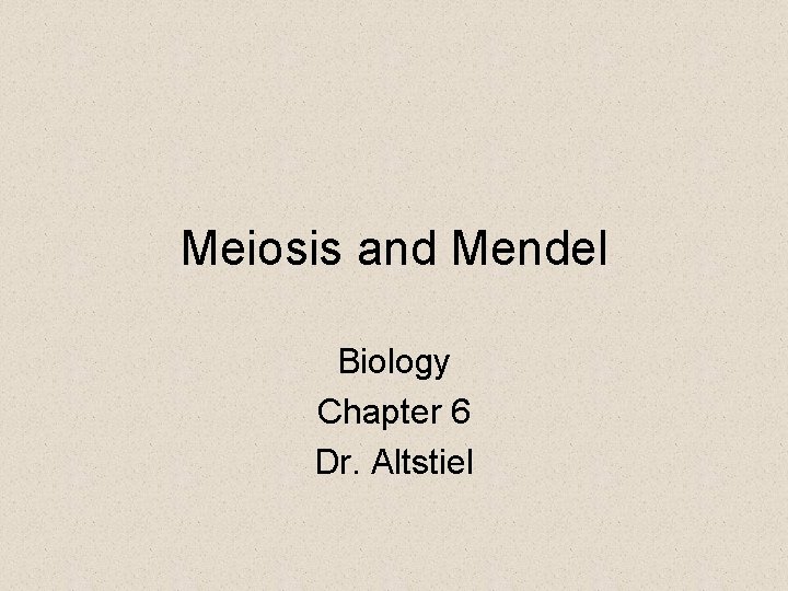 Meiosis and Mendel Biology Chapter 6 Dr. Altstiel 