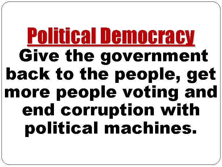 Political Democracy Give the government back to the people, get more people voting and