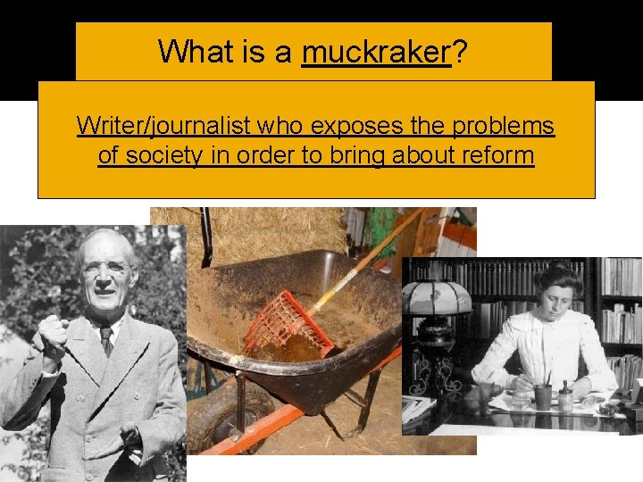 What is a muckraker? Writer/journalist who exposes the problems of society in order to